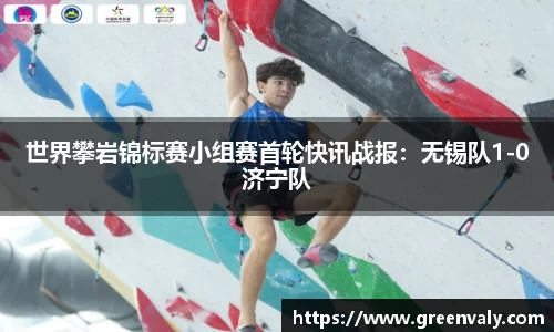 世界攀岩锦标赛小组赛首轮快讯战报：无锡队1-0济宁队