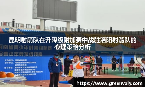 昆明射箭队在升降级附加赛中战胜洛阳射箭队的心理策略分析