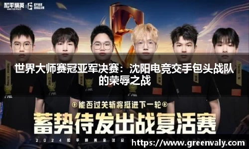 世界大师赛冠亚军决赛：沈阳电竞交手包头战队的荣辱之战