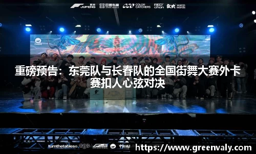 重磅预告：东莞队与长春队的全国街舞大赛外卡赛扣人心弦对决