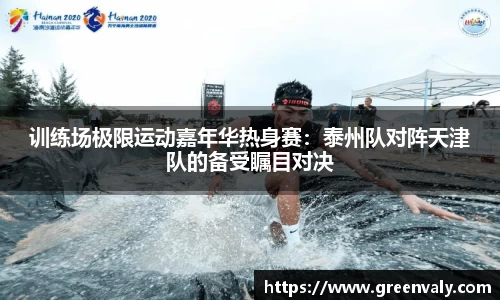 训练场极限运动嘉年华热身赛：泰州队对阵天津队的备受瞩目对决