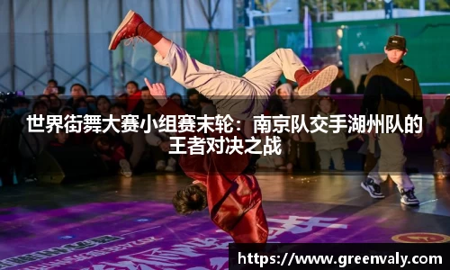 世界街舞大赛小组赛末轮：南京队交手湖州队的王者对决之战