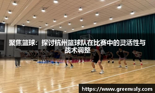 聚焦篮球：探讨杭州篮球队在比赛中的灵活性与战术调整