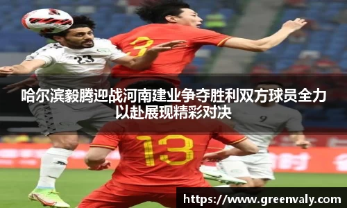 哈尔滨毅腾迎战河南建业争夺胜利双方球员全力以赴展现精彩对决