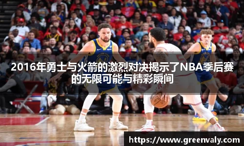 2016年勇士与火箭的激烈对决揭示了NBA季后赛的无限可能与精彩瞬间